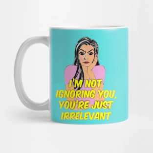 I’m Not Ignoring You, You’re Just Irrelevant. Mug